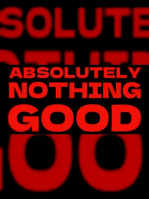 ABSOLUTELY NOTHING GOOD