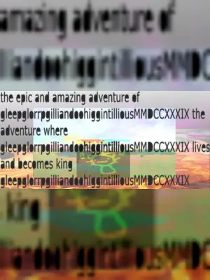 the epic and amazing adventure of gleepglorrpgilliandoohiggintilliousMMDCCXXXIX the adventure where gleepglorrpgilliandoohiggintilliousMMDCCXXXIX lives and beco